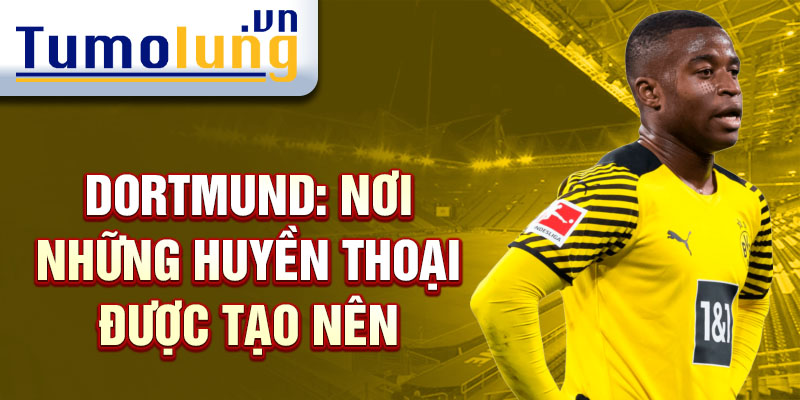 Dortmund: nơi những huyền thoại được tạo nên