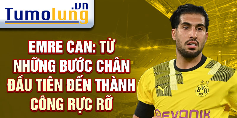 Emre can: từ những bước chân đầu tiên đến thành công rực rỡ