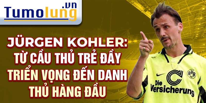 Jürgen kohler: từ cầu thủ trẻ đầy triển vọng đến danh thủ hàng đầu