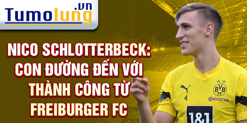 Nico schlotterbeck: con đường đến với thành công từ freiburger fc