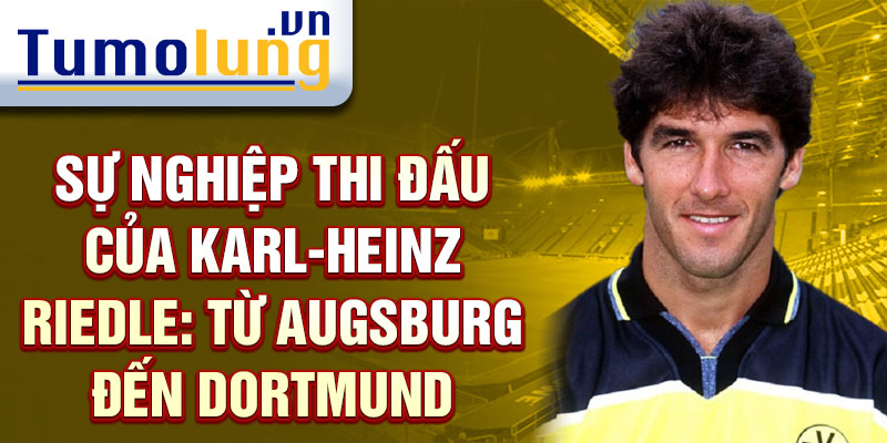 Sự nghiệp thi đấu của karl-heinz riedle: từ augsburg đến dortmund