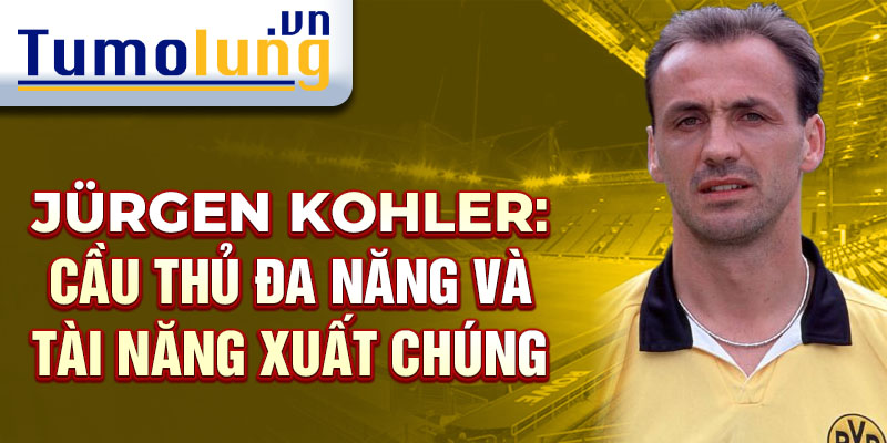 Jürgen Kohler: Cầu thủ đa năng và tài năng xuất chúng