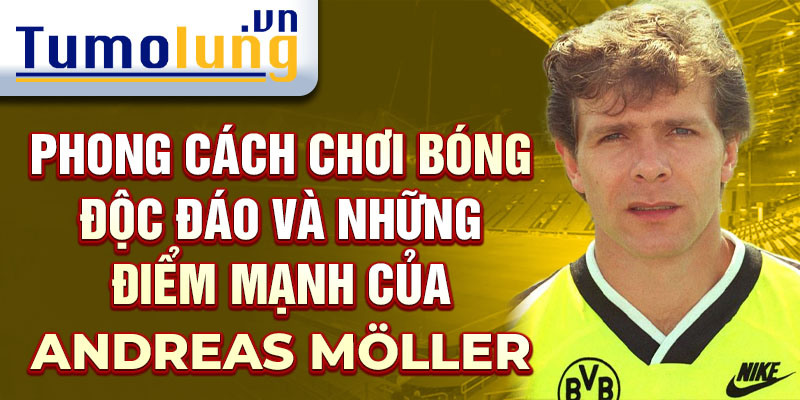 Phong cách chơi bóng độc đáo và những điểm mạnh của Andreas Möller