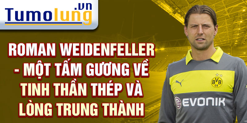 Roman Weidenfeller - Một tấm gương về tinh thần thép và lòng trung thành