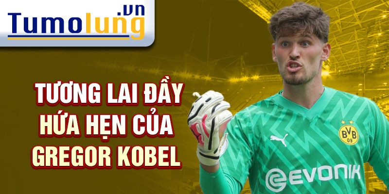 Tương lai đầy hứa hẹn của Gregor Kobel