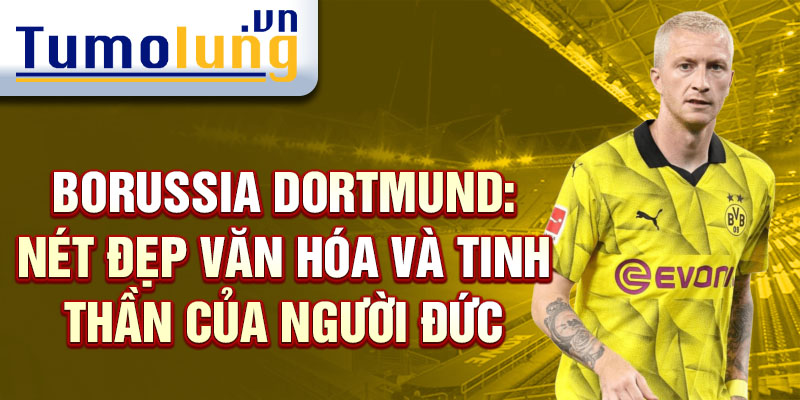 Borussia Dortmund: Nét đẹp văn hóa và tinh thần của người Đức