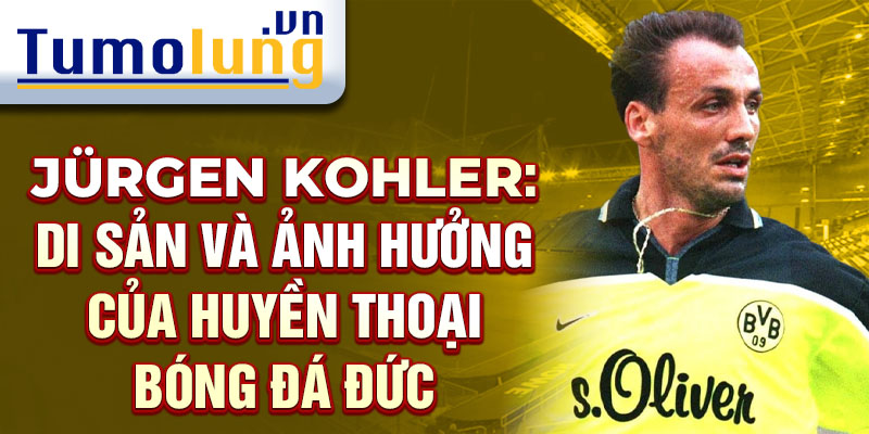 Jürgen Kohler: Di sản và ảnh hưởng của huyền thoại bóng đá Đức