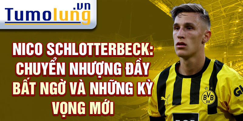 Nico Schlotterbeck: Chuyển nhượng đầy bất ngờ và những kỳ vọng mới