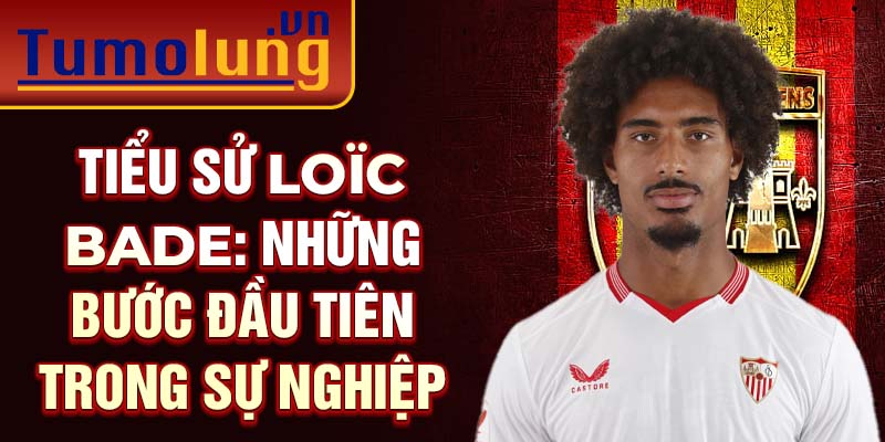 Tiểu sử loïc bade: những bước đầu tiên trong sự nghiệp