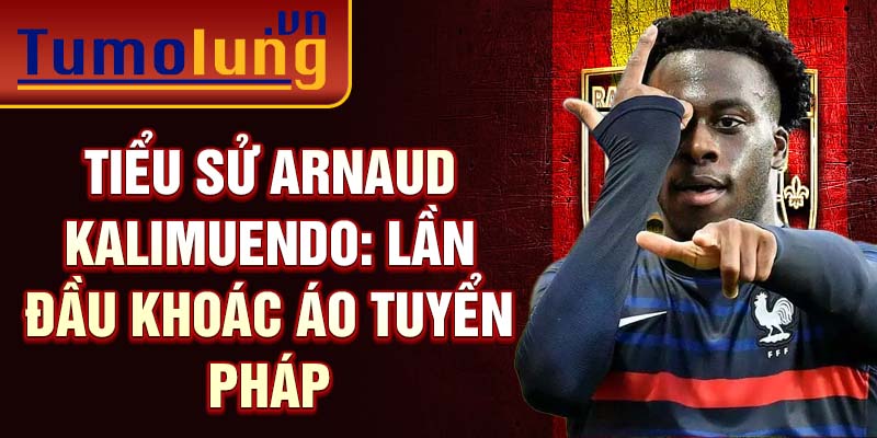 Tiểu sử Arnaud Kalimuendo: Lần đầu khoác áo tuyển Pháp