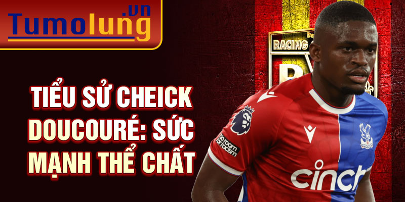 Tiểu sử Cheick Doucouré: Sức mạnh thể chất