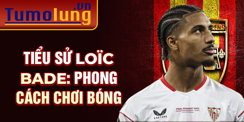 Tiểu sử Loïc Bade: Phong cách chơi bóng