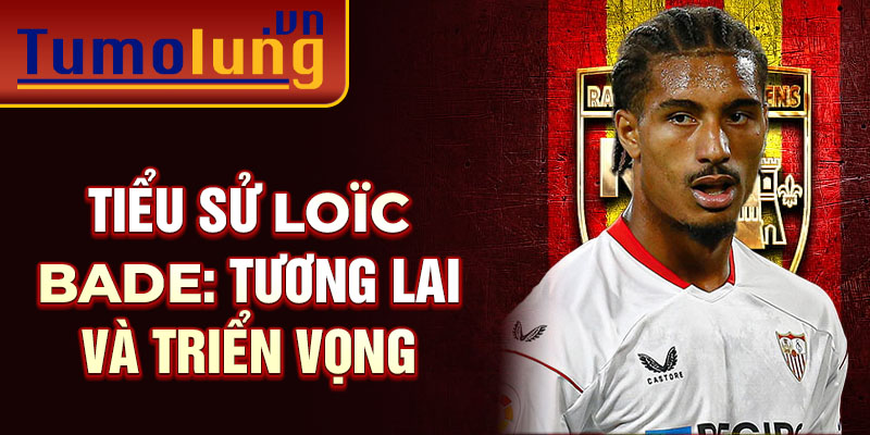 Tiểu sử Loïc Bade: Tương lai và triển vọng