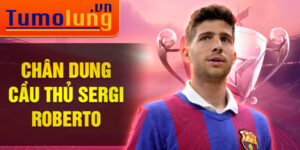 Chân dung cầu thủ sergi roberto