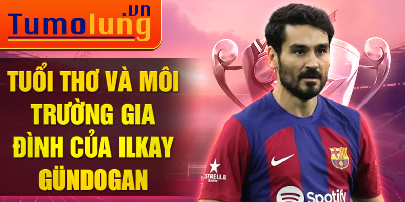 Tuổi thơ và môi trường gia đình của ilkay gündogan