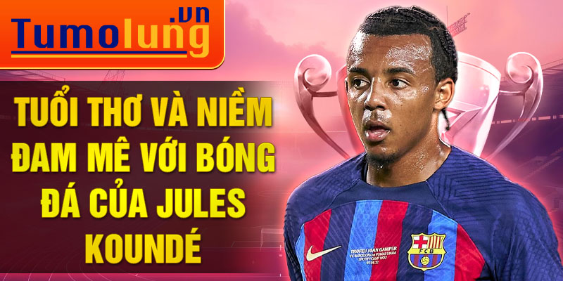 Tuổi thơ và niềm đam mê với bóng đá của jules koundé