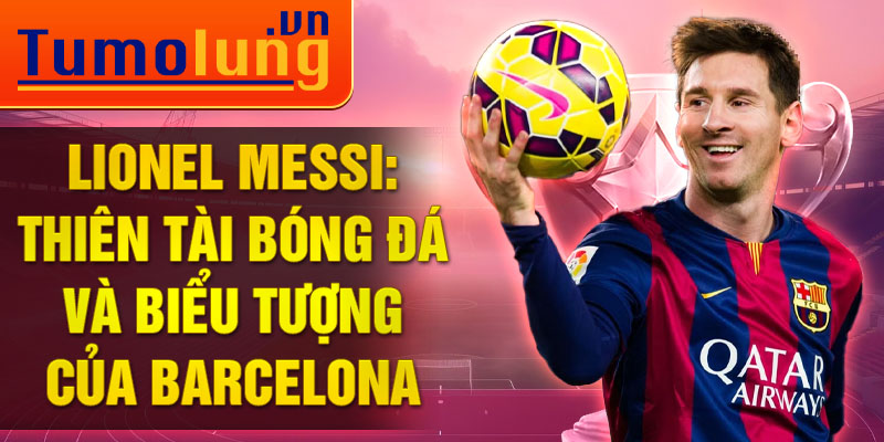 Lionel Messi: Thiên tài bóng đá và biểu tượng của Barcelona