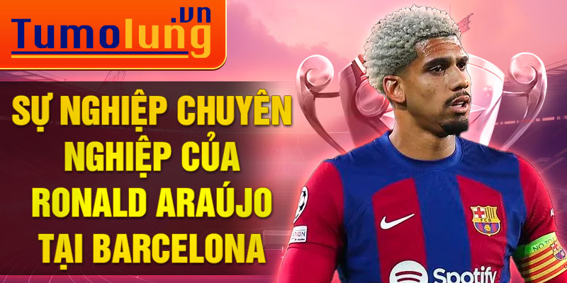 Sự nghiệp chuyên nghiệp của Ronald Araújo tại Barcelona