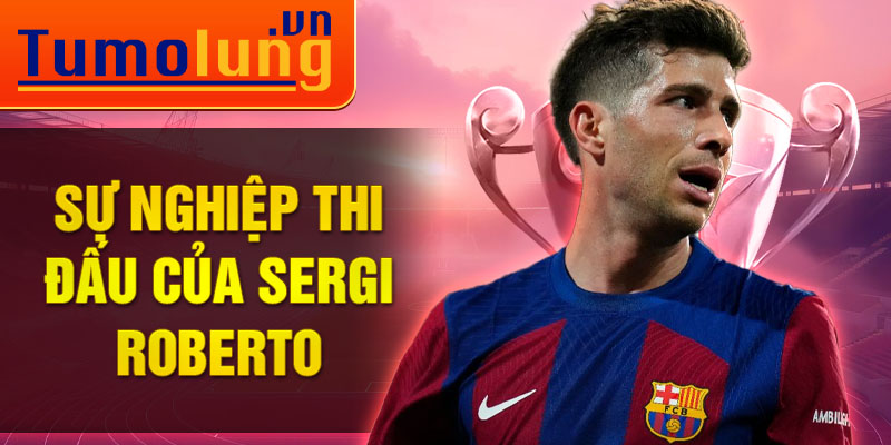 Sự nghiệp thi đấu của Sergi Roberto