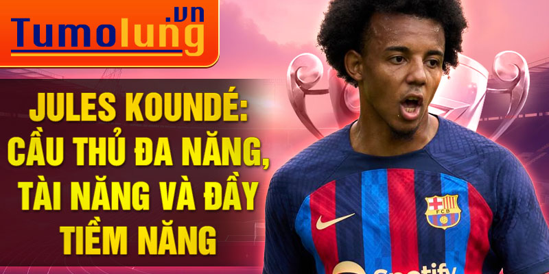 Jules Koundé: cầu thủ đa năng, tài năng và đầy tiềm năng