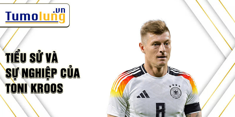 Tiểu sử và sự nghiệp của toni kroos